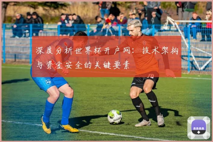 深度分析世界杯开户网：技术架构与资金安全的关键要素