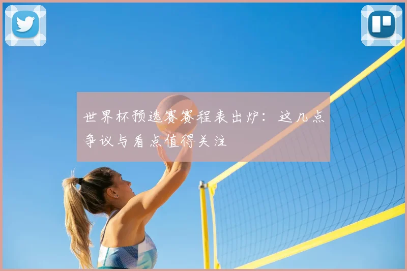 世界杯预选赛赛程表出炉：这几点争议与看点值得关注
