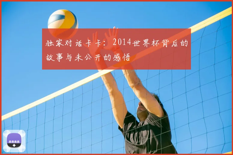 独家对话卡卡：2014世界杯背后的故事与未公开的感悟
