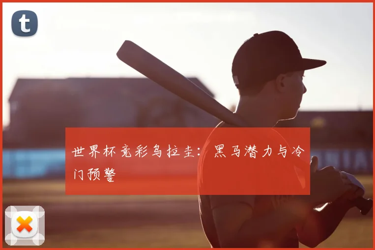 世界杯竞彩乌拉圭：黑马潜力与冷门预警