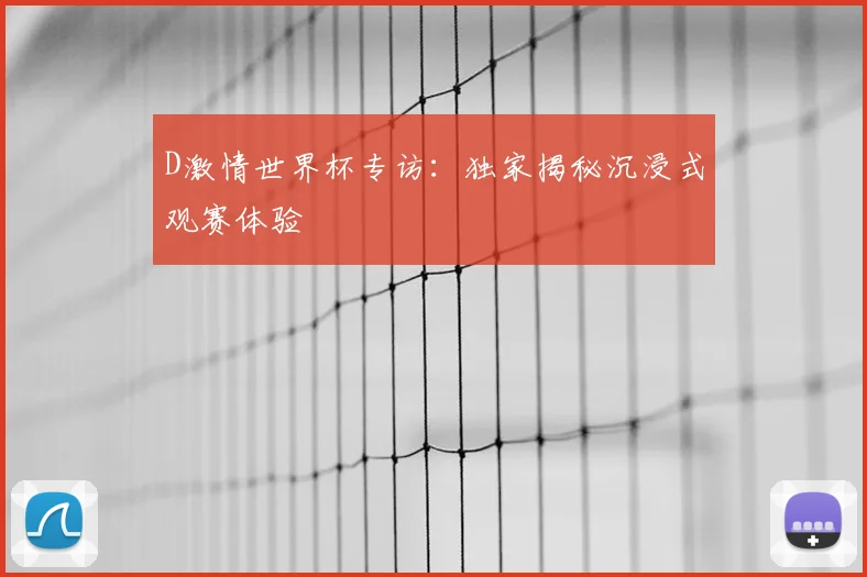 D激情世界杯专访：独家揭秘沉浸式观赛体验