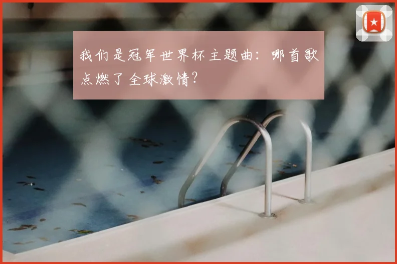 我们是冠军世界杯主题曲：哪首歌点燃了全球激情？