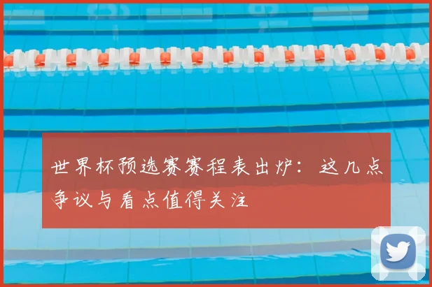 世界杯预选赛赛程表出炉：这几点争议与看点值得关注