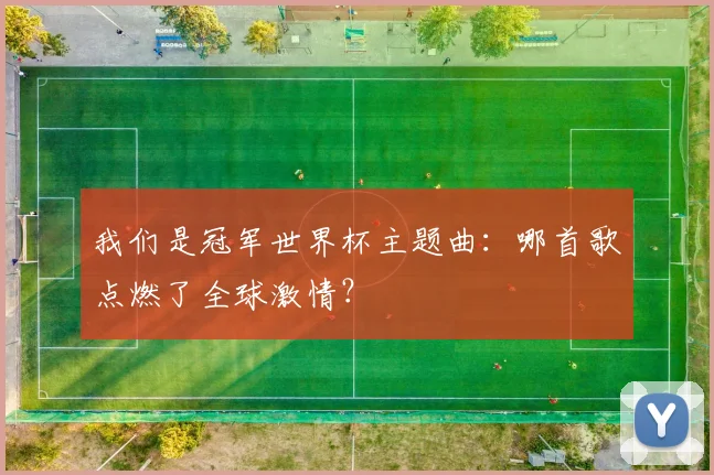 我们是冠军世界杯主题曲:哪首歌点燃了全球激情?