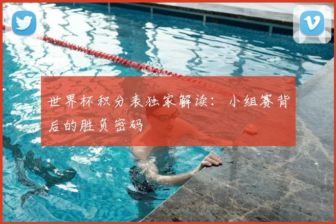 世界杯积分表独家解读：小组赛背后的胜负密码