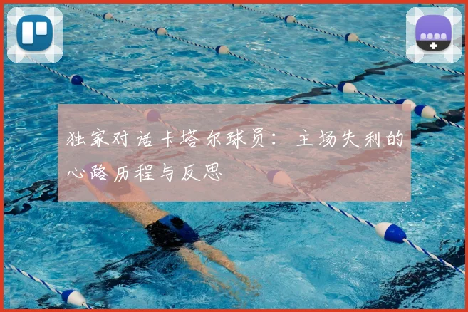 独家对话卡塔尔球员：主场失利的心路历程与反思