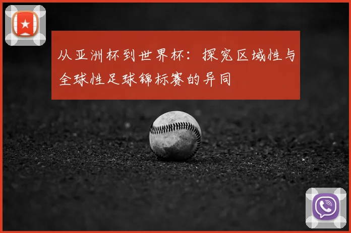 从亚洲杯到世界杯:探究区域性与全球性足球锦标赛的异同