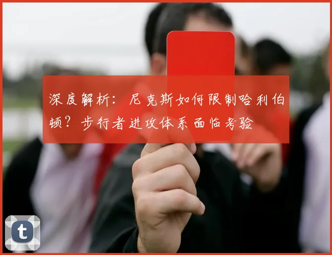 深度解析：尼克斯如何限制哈利伯顿？步行者进攻体系面临考验