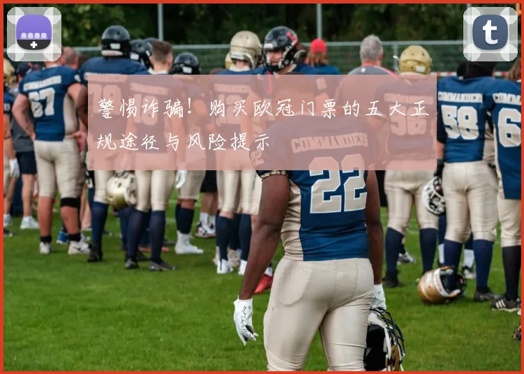 警惕诈骗！购买欧冠门票的五大正规途径与风险提示