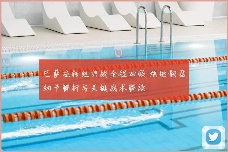 巴萨逆转经典战全程回顾 绝地翻盘细节解析与关键战术解读