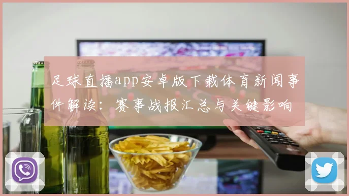 足球直播app安卓版下载体育新闻事件解读：赛事战报汇总与关键影响