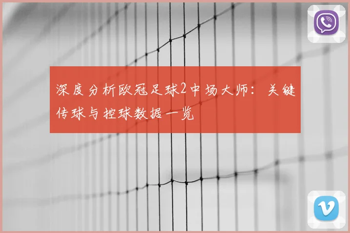 深度分析欧冠足球2中场大师：关键传球与控球数据一览