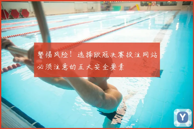 警惕风险！选择欧冠决赛投注网站必须注意的五大安全要素