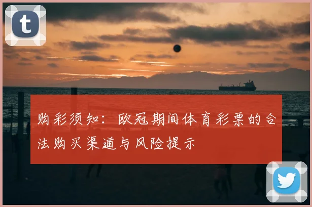 购彩须知：欧冠期间体育彩票的合法购买渠道与风险提示