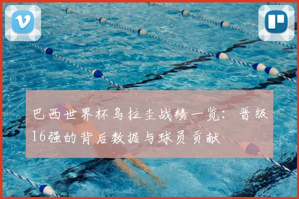 巴西世界杯乌拉圭战绩一览：晋级16强的背后数据与球员贡献