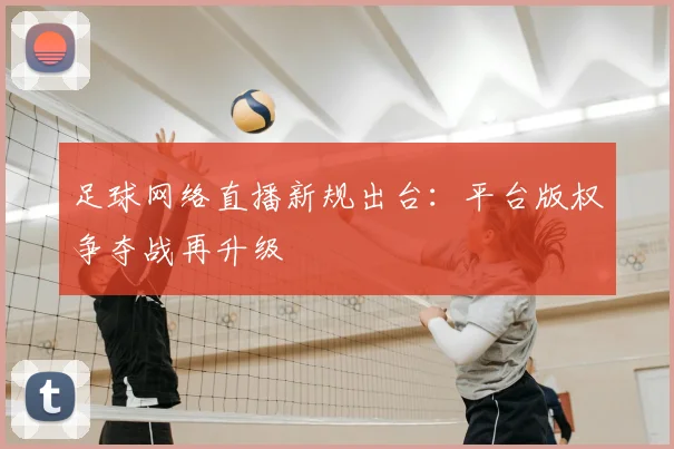 足球网络直播新规出台：平台版权争夺战再升级