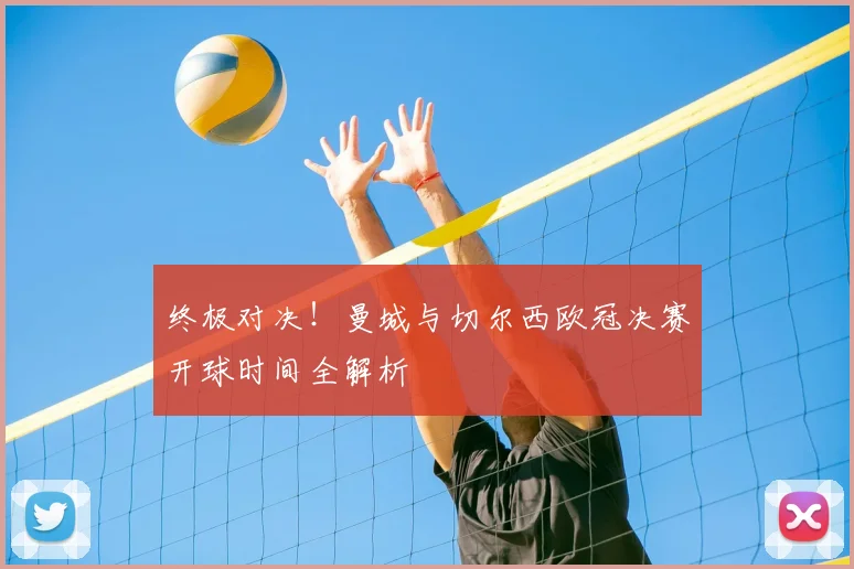 终极对决！曼城与切尔西欧冠决赛开球时间全解析